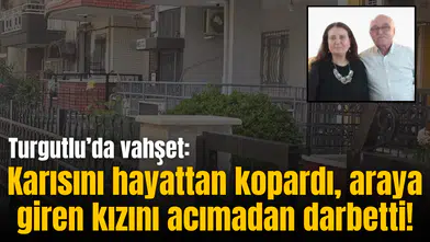 Turgutlu’da vahşet: Karısını hayattan kopardı, araya giren kızını acımadan darbetti!