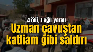 Uzman çavuştan katliam gibi saldırı: 4 ölü, 1 ağır yaralı