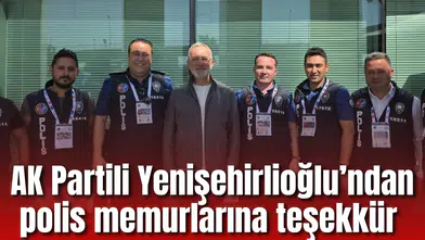 AK Parti Grup Başkanvekili Yenişehirlioğlu’ndan polis memurlarına teşekkür