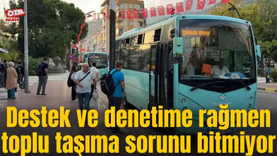 Destek ve denetime rağmen toplu taşıma sorunu bitmiyor