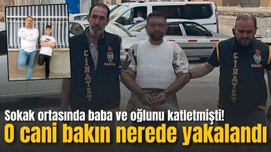 Sokak ortasında baba ve oğlunu katletmişti! Zanlı bakın nerede yakalandı