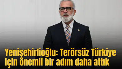 Yenişehirlioğlu: Terörsüz Türkiye için önemli bir adım daha attık