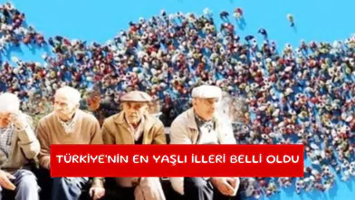 Türkiye'nin en yaşlı illeri belli oldu