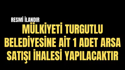 MÜLKİYETİ TURGUTLU BELEDİYESİNE AİT 1 ADET ARSA  SATIŞI İHALE İLANI