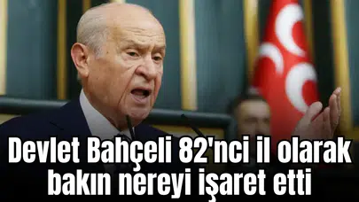 Devlet Bahçeli 82'nci il olarak bakın nereyi işaret etti