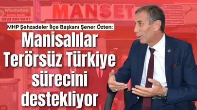MHP Şehzadeler İlçe Başkanı Şener Özten: Manisalılar Terörsüz Türkiye sürecini destekliyor