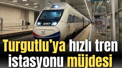 Turgutlu’ya “hızlı tren istasyonu” müjdesi