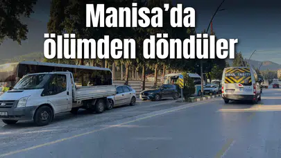 Manisa’da ölümden döndüler