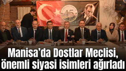Manisa’da Dostlar Meclisi, önemli siyasi isimleri ağırladı