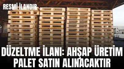 DÜZELTME İLANI AHŞAP ÜRETİM PALET SATIN ALINACAKTIR