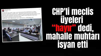 CHP'li meclis üyeleri “hayır” dedi, mahalle muhtarı isyan etti