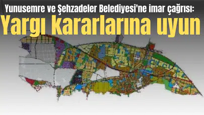 Yunusemre ve Şehzadeler Belediyesi'ne imar çağrısı: Yargı kararlarına uyun