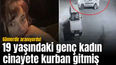 Günlerdir aranıyordu! 19 yaşındaki genç kadın cinayete kurban gitmiş