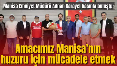 Manisa Emniyet Müdürü Adnan Karayel basınla buluştu: Amacımız Manisa’nın huzuru için mücadele etmek