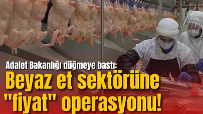 Adalet Bakanlığı düğmeye bastı: Beyaz et sektörüne "fiyat" operasyonu!
