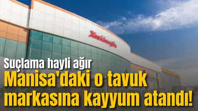 Manisa'daki o tavuk markasına kayyum atandı! Suçlama hayli ağır