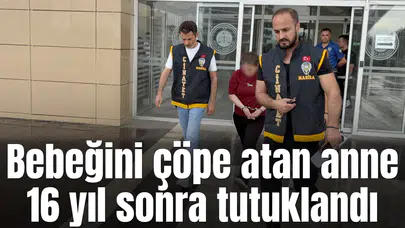 Bebeğini çöpe atan anne 16 yıl sonra tutuklandı