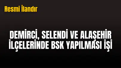DEMİRCİ, SELENDİ VE ALAŞEHİR İLÇELERİNDE BSK YAPILMASI İŞİ