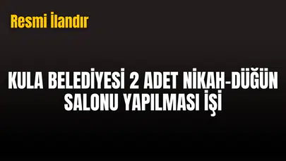 KULA BELEDİYESİ 2 ADET NİKAH-DÜĞÜN SALONU YAPILMASI İŞİ