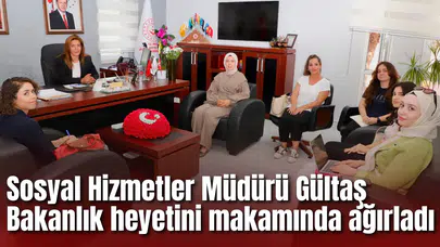 Sosyal Hizmetler Müdürü Gültaş Bakanlık heyetini makamında ağırladı