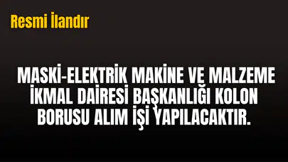 MASKİ-ELEKTRİK MAKİNE VE MALZEME İKMAL DAİRESİ BAŞKANLIĞI KOLON BORUSU ALIM İŞİ YAPILACAKTIR.