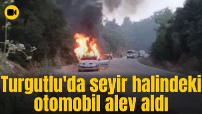 Turgutlu'da seyir halindeki otomobil alev aldı