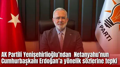 AK Partili Yenişehirlioğlu’ndan  Netanyahu’nun Cumhurbaşkanı Erdoğan’a yönelik sözlerine tepki