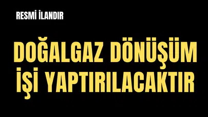 DOĞALGAZ DÖNÜŞÜM İŞİ YAPTIRILACAKTIR