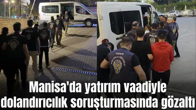 Manisa'da yatırım vaadiyle dolandırıcılık soruşturmasında gözaltı