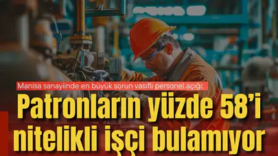Manisa sanayiinde en büyük sorun vasıflı personel açığı:  Patronların yüzde 58’i nitelikli işçi bulamıyor
