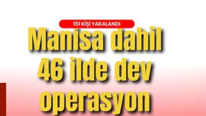 Manisa dahil 46 ilde dev operasyon: 151 kişi yakalandı