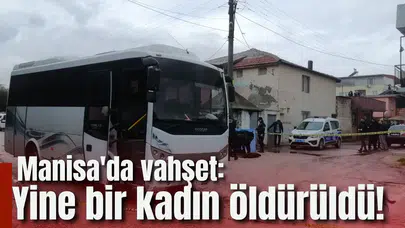 Manisa'da vahşet: Yine bir kadın öldürüldü!