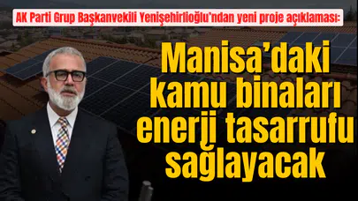 AK Parti Grup Başkanvekili Yenişehirlioğlu’ndan yeni proje açıklaması: Manisa’daki kamu binaları enerji tasarrufu sağlayacak