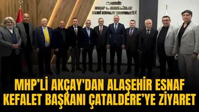 MHP’Lİ AKÇAY'DAN ALAŞEHİR ESNAF KEFALET BAŞKANI ÇATALDERE’YE ZİYARET