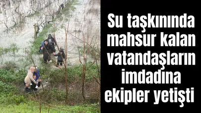 Su taşkınında mahsur kalan vatandaşların imdadına ekipler yetişti