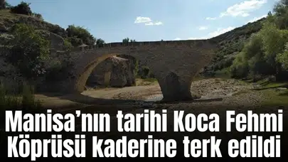 Manisa’nın tarihi Koca Fehmi Köprüsü kaderine terk edildi