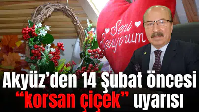 Akyüz’den 14 Şubat öncesi “korsan çiçek” uyarısı