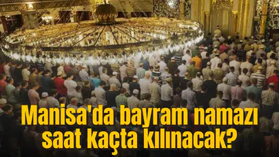 Manisa bayram namazı saati! Manisa'da bayram namazı saat kaçta kılınacak?