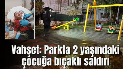 Vahşet: Parkta 2 yaşındaki çocuğa bıçaklı saldırı