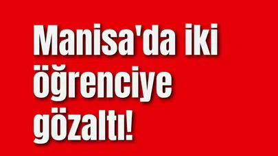 Manisa'da iki öğrenciye gözaltı!