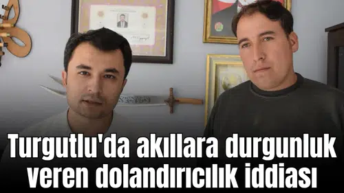Turgutlu'da akıllara durgunluk veren dolandırıcılık iddiası