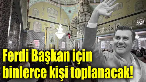 Ferdi Başkan için binlerce kişi toplanacak!
