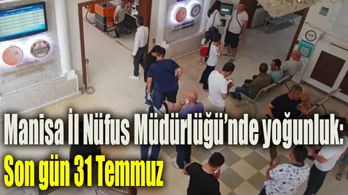 Manisa İl Nüfus Müdürlüğü’nde yoğunluk: Son gün 31 Temmuz