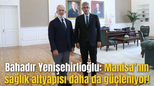 Bahadır Yenişehirlioğlu: Manisa’nın sağlık altyapısı daha da güçleniyor!