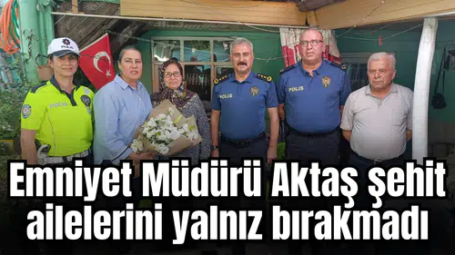 Emniyet Müdürü Aktaş şehit ailelerini yalnız bırakmadı