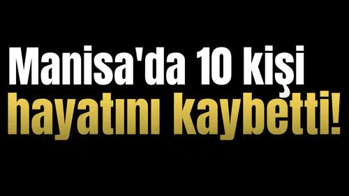 Manisa'da 10 kişi hayatını kaybetti!
