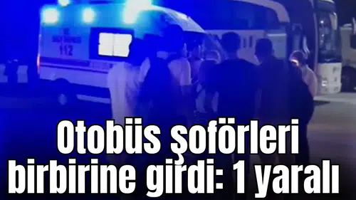 Otobüs şoförleri birbirine girdi: 1 yaralı