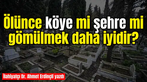 Ölünce köye mi şehre mi gömülmek daha iyidir?