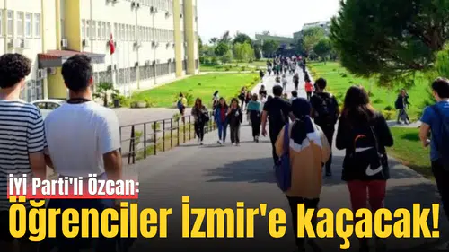 İYİ Parti'li Özcan: Öğrenciler İzmir'e kaçacak!