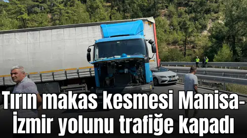 Tırın makas kesmesi Manisa-İzmir yolunu trafiğe kapadı